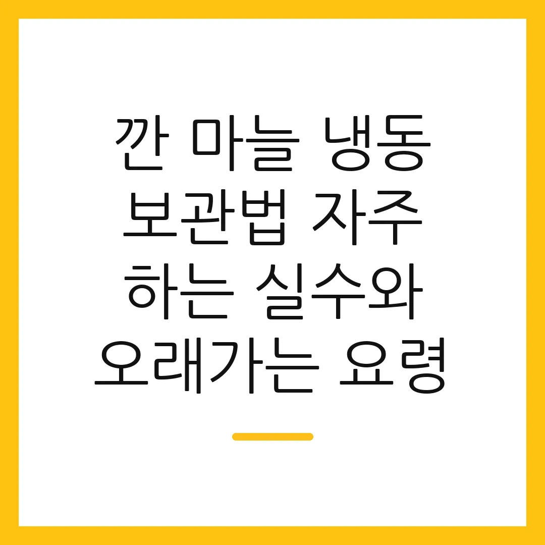 깐 마늘 냉동 보관법 자주 하는 실수와 오래가는 요령