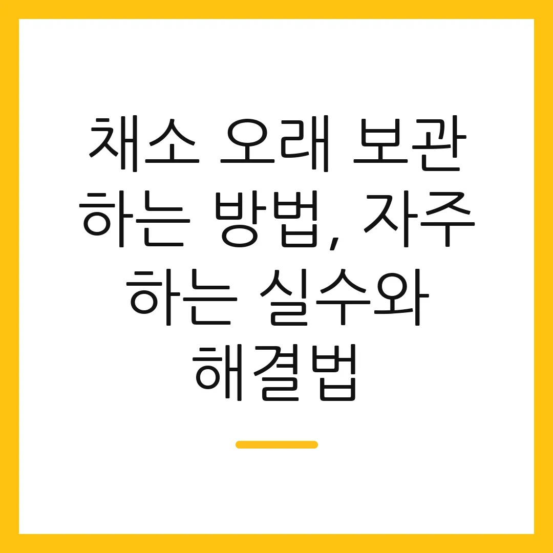 채소 오래 보관 하는 방법, 자주 하는 실수와 해결법